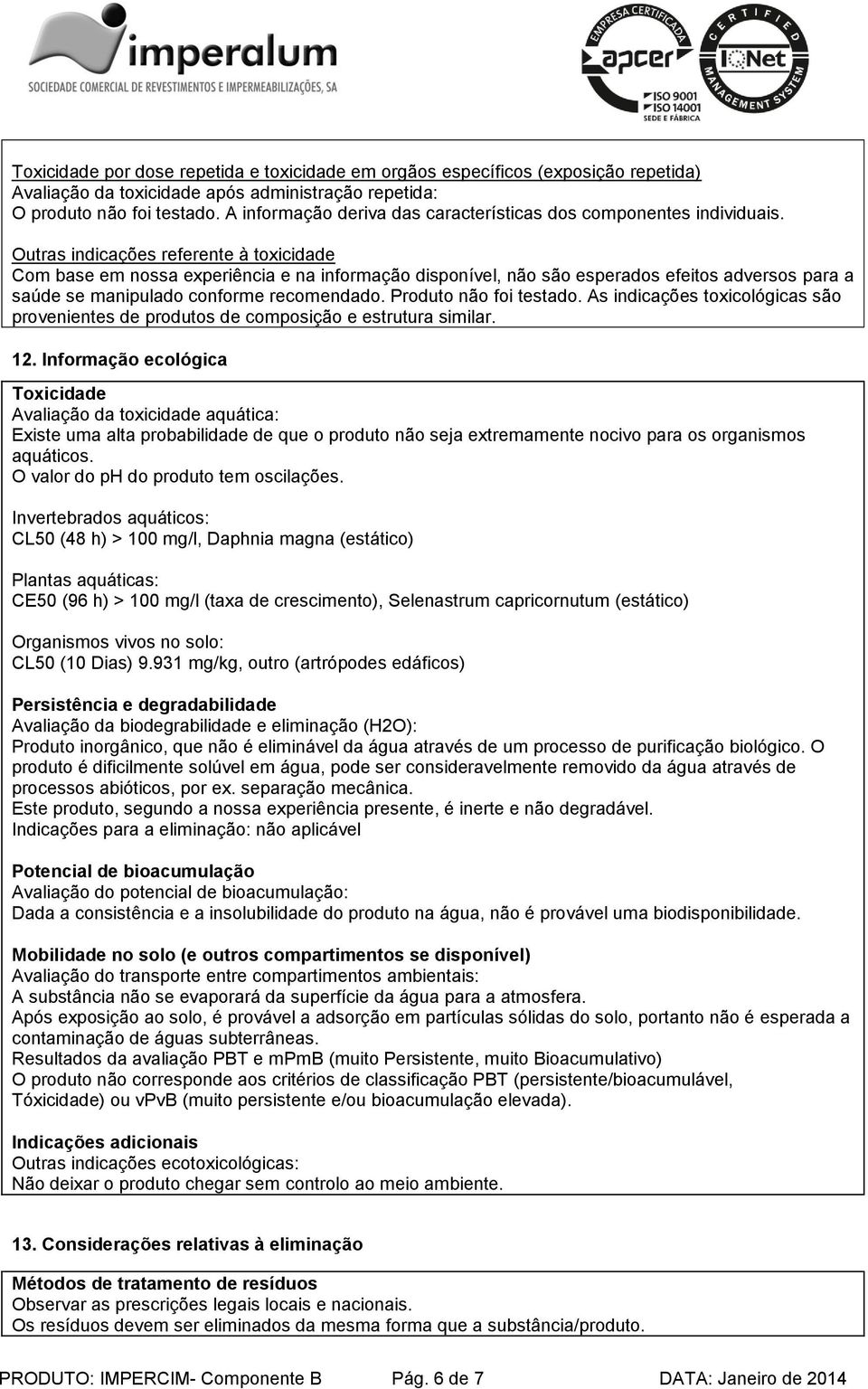 Outras indicações referente à toxicidade Com base em nossa experiência e na informação disponível, não são esperados efeitos adversos para a saúde se manipulado conforme recomendado.