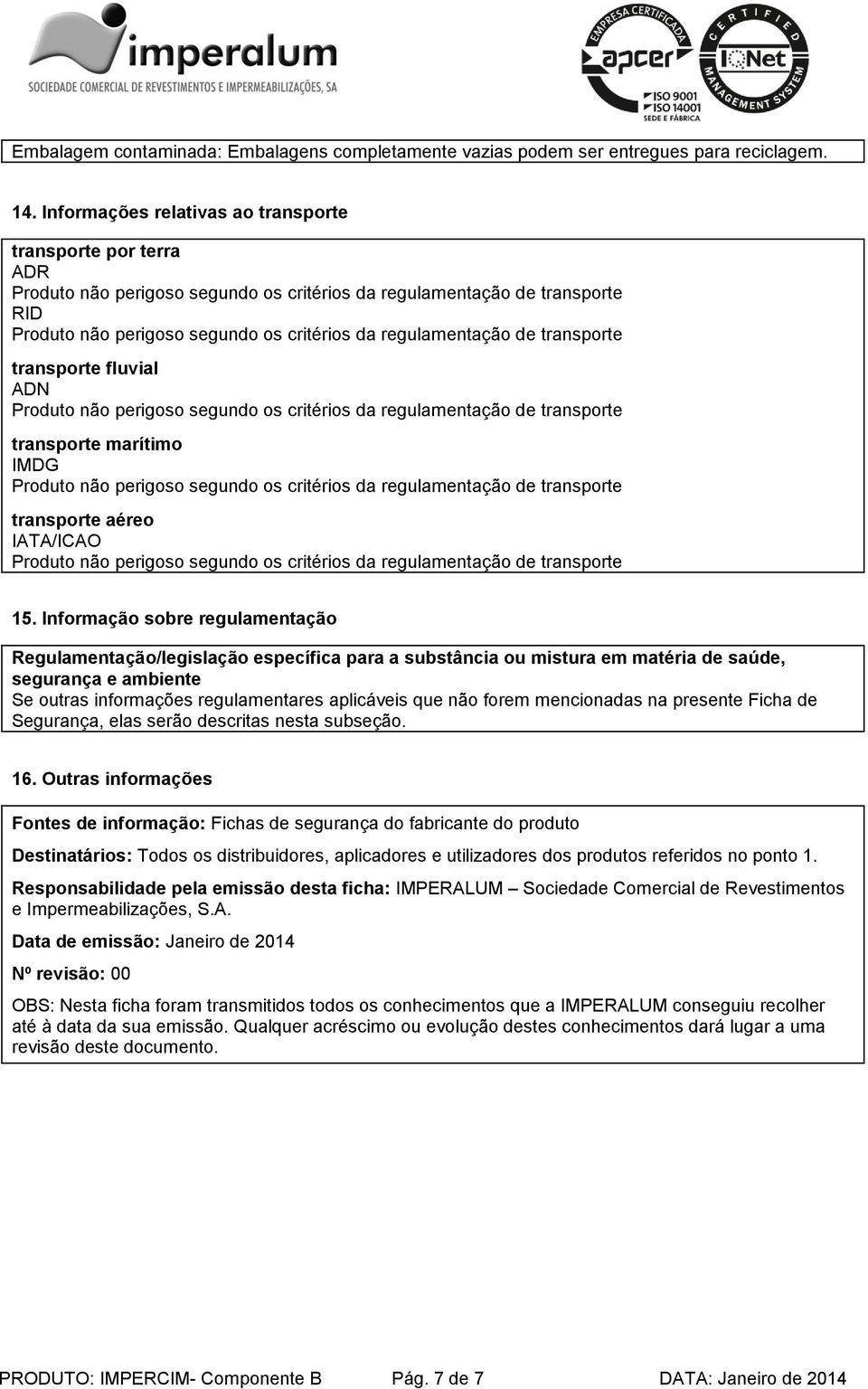 Informação sobre regulamentação Regulamentação/legislação específica para a substância ou mistura em matéria de saúde, segurança e ambiente Se outras informações regulamentares aplicáveis que não