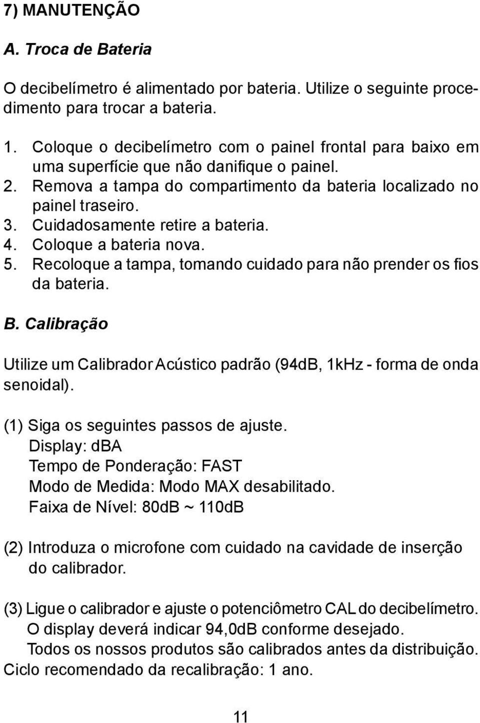 Cuidadosamente retire a bateria. 4. Coloque a bateria nova. 5. Recoloque a tampa, tomando cuidado para não prender os fi os da bateria. B.