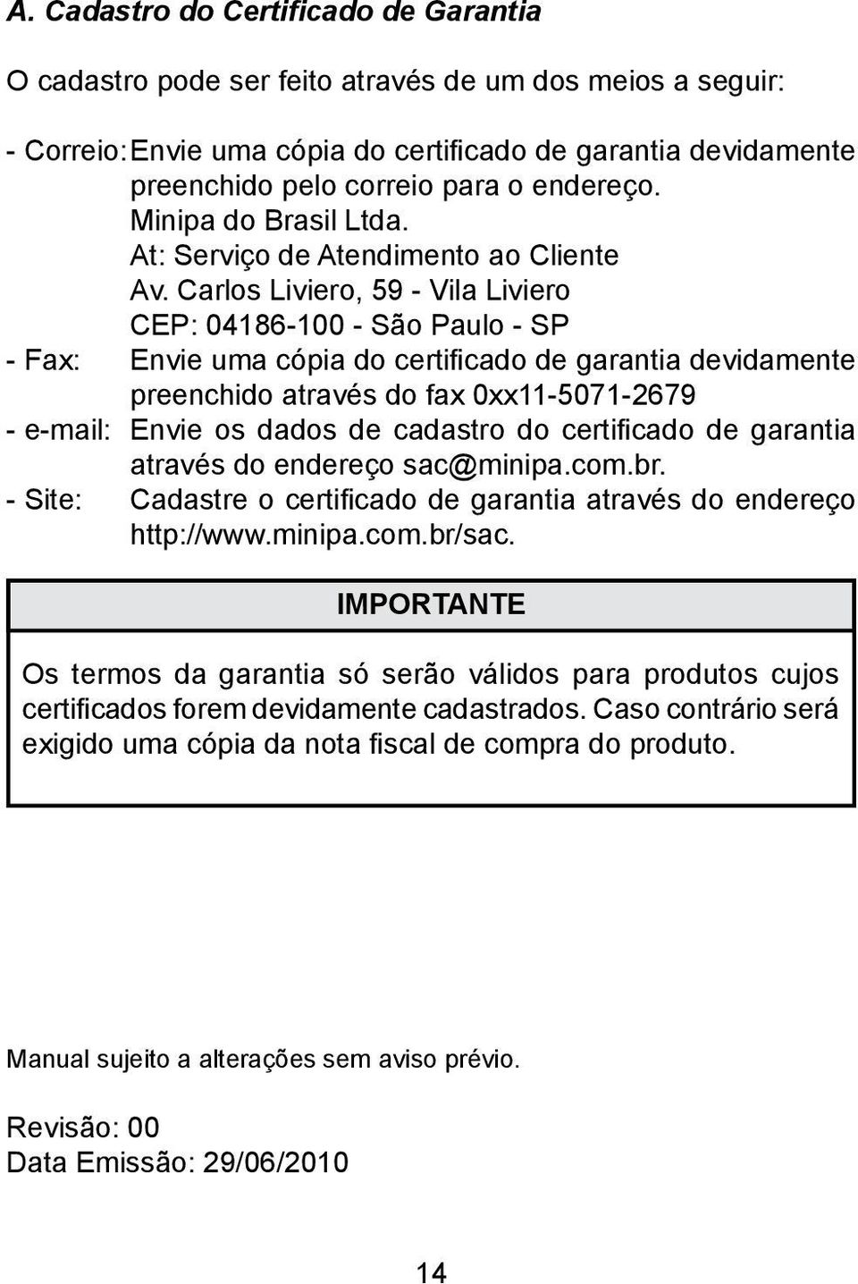 Carlos Liviero, 59 - Vila Liviero CEP: 04186-100 - São Paulo - SP - Fax: Envie uma cópia do certifi cado de garantia devidamente preenchido através do fax 0xx11-5071-2679 - e-mail: Envie os dados de