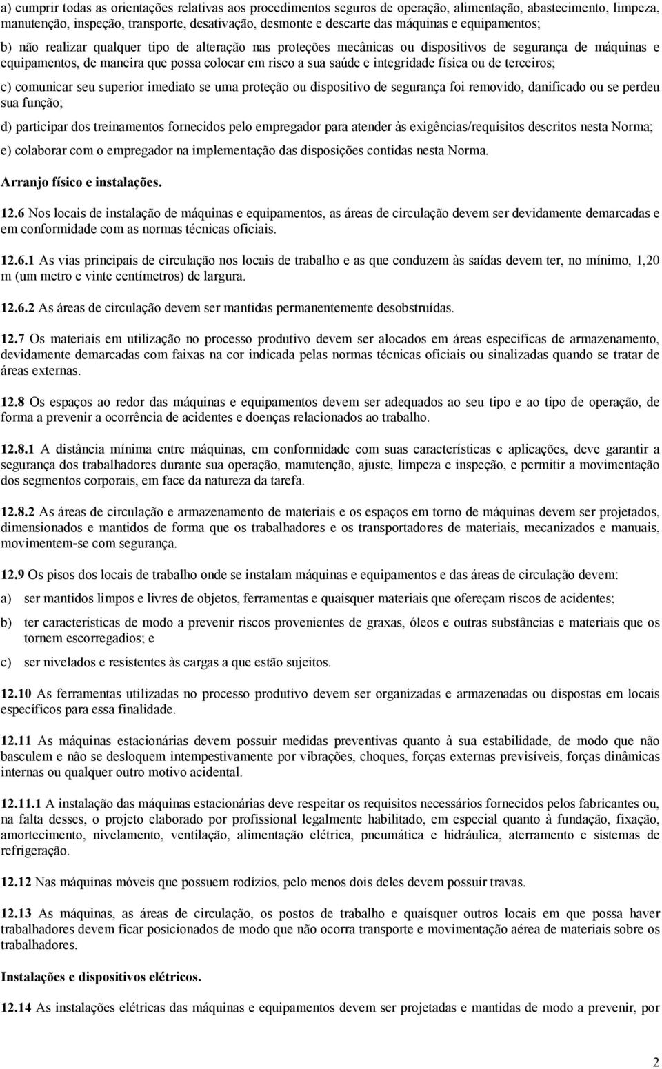 integridade física ou de terceiros; c) comunicar seu superior imediato se uma proteção ou dispositivo de segurança foi removido, danificado ou se perdeu sua função; d) participar dos treinamentos