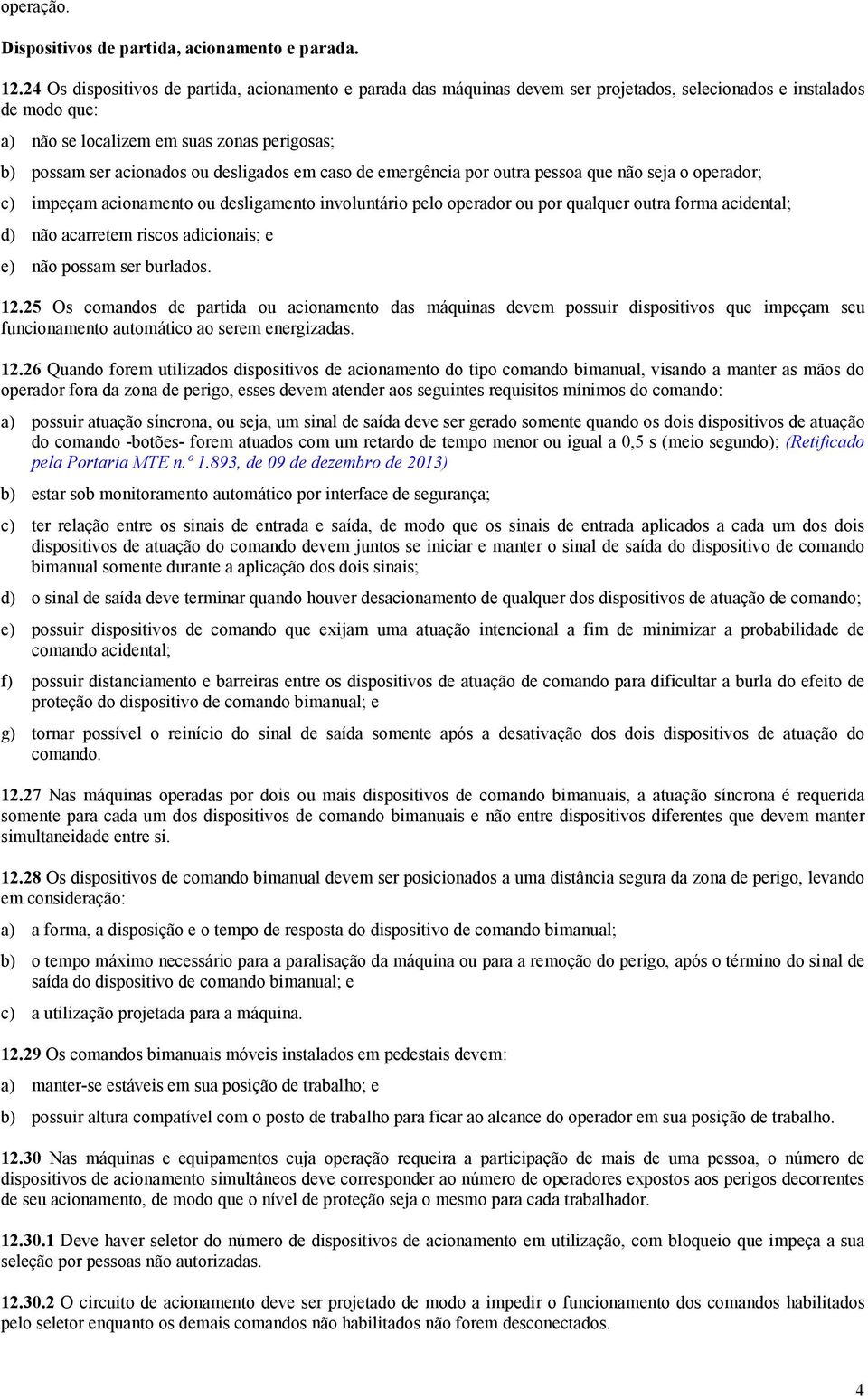 desligados em caso de emergência por outra pessoa que não seja o operador; c) impeçam acionamento ou desligamento involuntário pelo operador ou por qualquer outra forma acidental; d) não acarretem