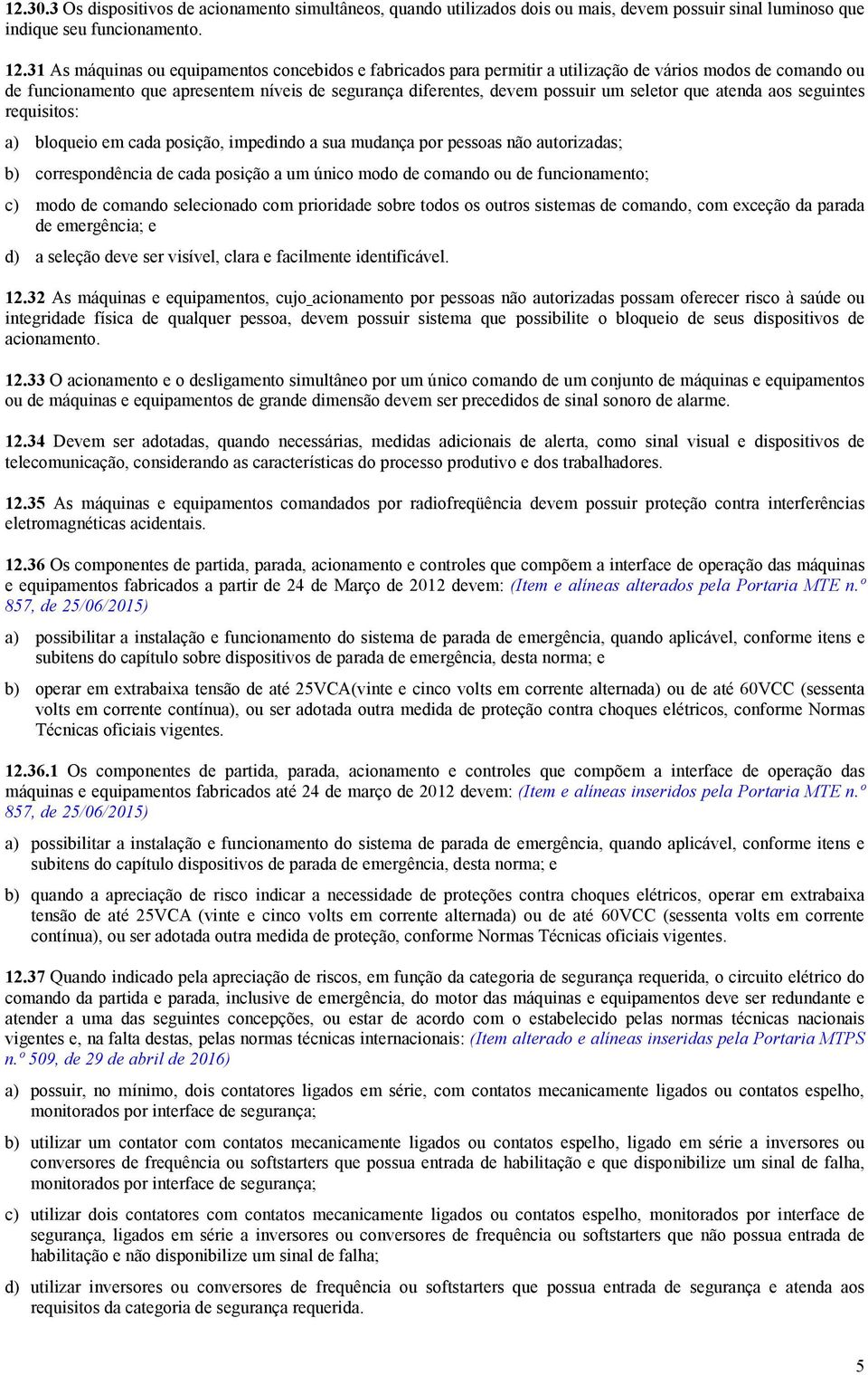 seletor que atenda aos seguintes requisitos: a) bloqueio em cada posição, impedindo a sua mudança por pessoas não autorizadas; b) correspondência de cada posição a um único modo de comando ou de