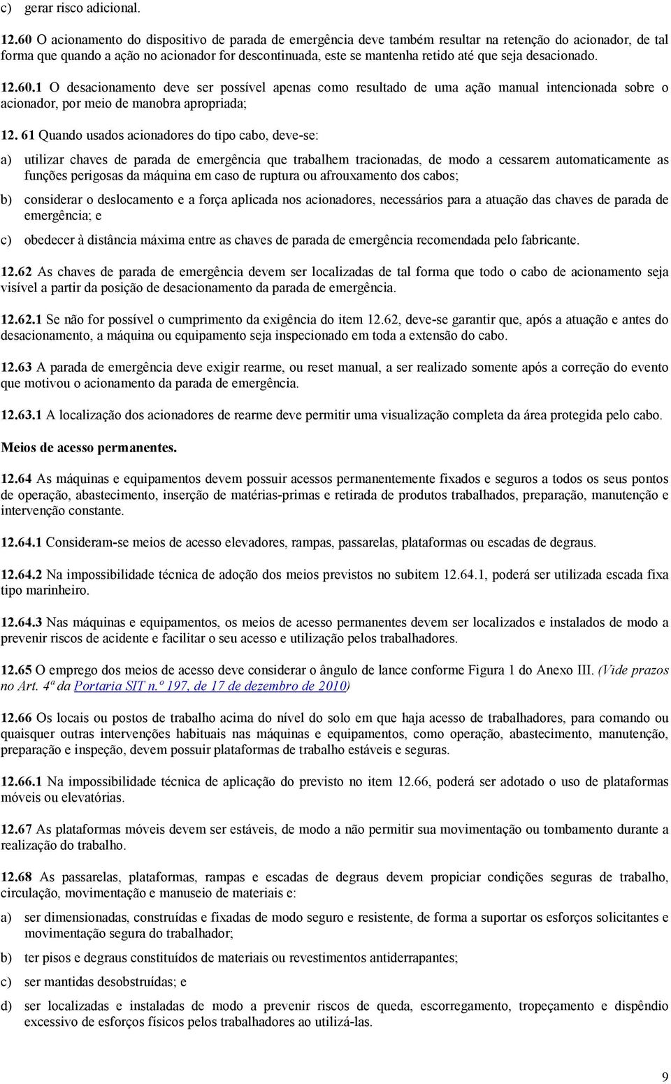 seja desacionado. 12.60.1 O desacionamento deve ser possível apenas como resultado de uma ação manual intencionada sobre o acionador, por meio de manobra apropriada; 12.