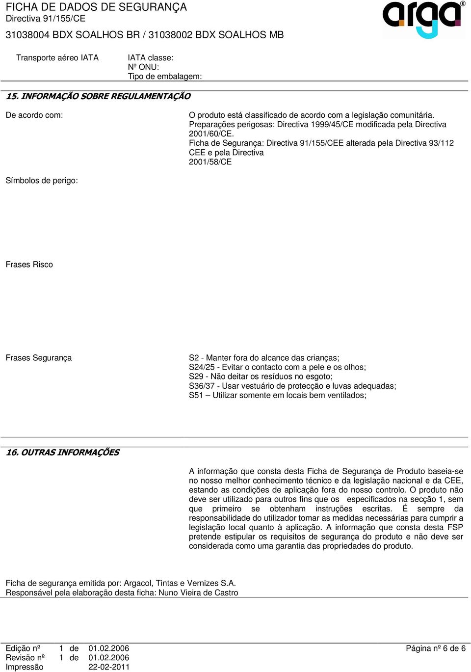 Ficha de Segurança: E alterada pela Directiva 93/112 CEE e pela Directiva 2001/58/CE Símbolos de perigo: Frases Risco Frases Segurança S2 - Manter fora do alcance das crianças; S24/25 - Evitar o