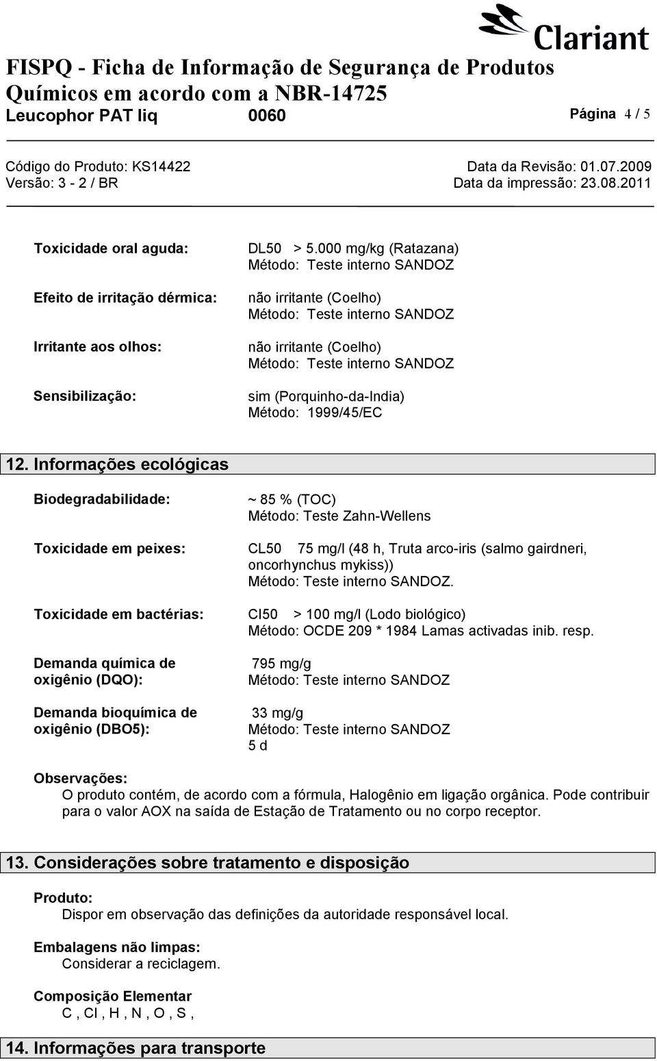 Informações ecológicas Biodegradabilidade: ~ 85 % (TOC) Método: Teste Zahn-Wellens Toxicidade em peixes: CL50 75 mg/l (48 h, Truta arco-iris (salmo gairdneri, oncorhynchus mykiss)).