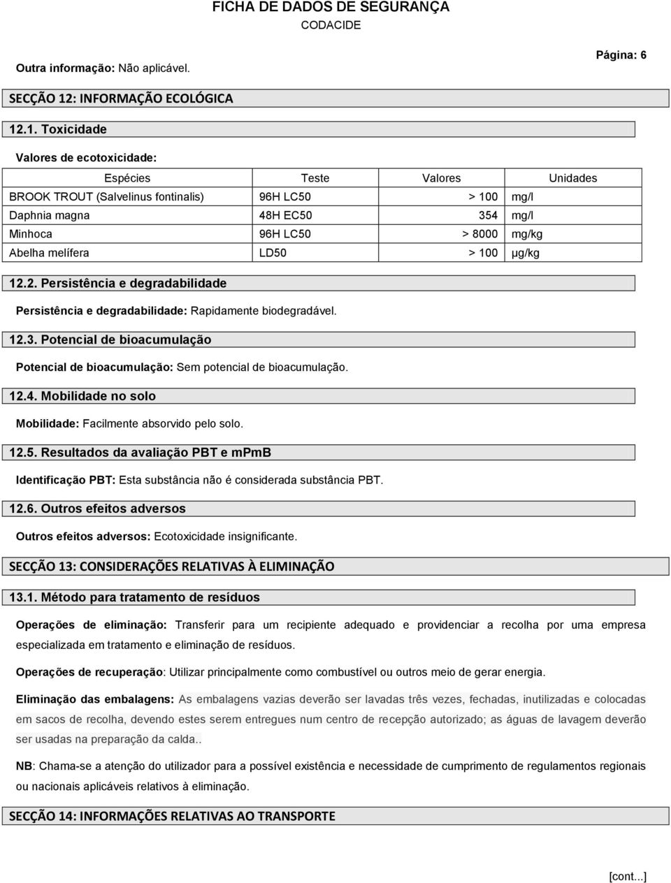 .1. Toxicidade Valores de ecotoxicidade: Espécies Teste Valores Unidades BROOK TROUT (Salvelinus fontinalis) 96H LC50 > 100 mg/l Daphnia magna 48H EC50 354 mg/l Minhoca 96H LC50 > 8000 mg/kg Abelha