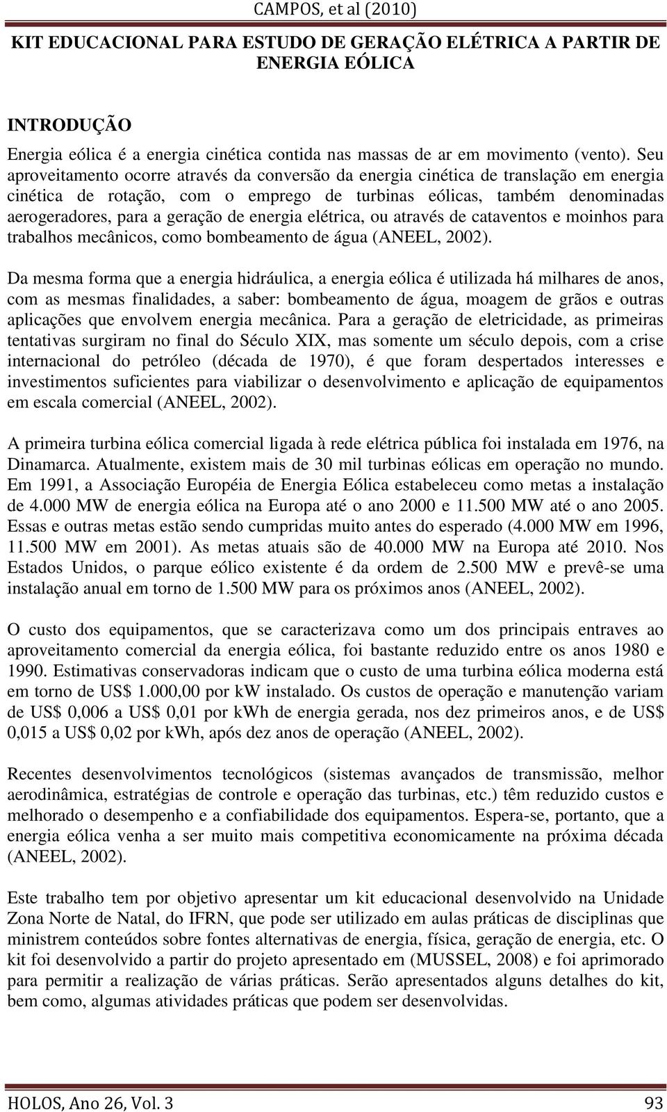 energia elétrica, ou através de cataventos e moinhos para trabalhos mecânicos, como bombeamento de água (ANEEL, 2002).