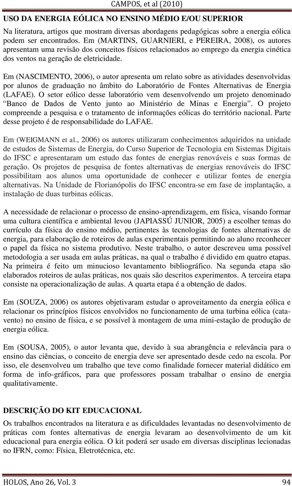 Em (NASCIMENTO, 2006), o autor apresenta um relato sobre as atividades desenvolvidas por alunos de graduação no âmbito do Laboratório de Fontes Alternativas de Energia (LAFAE).