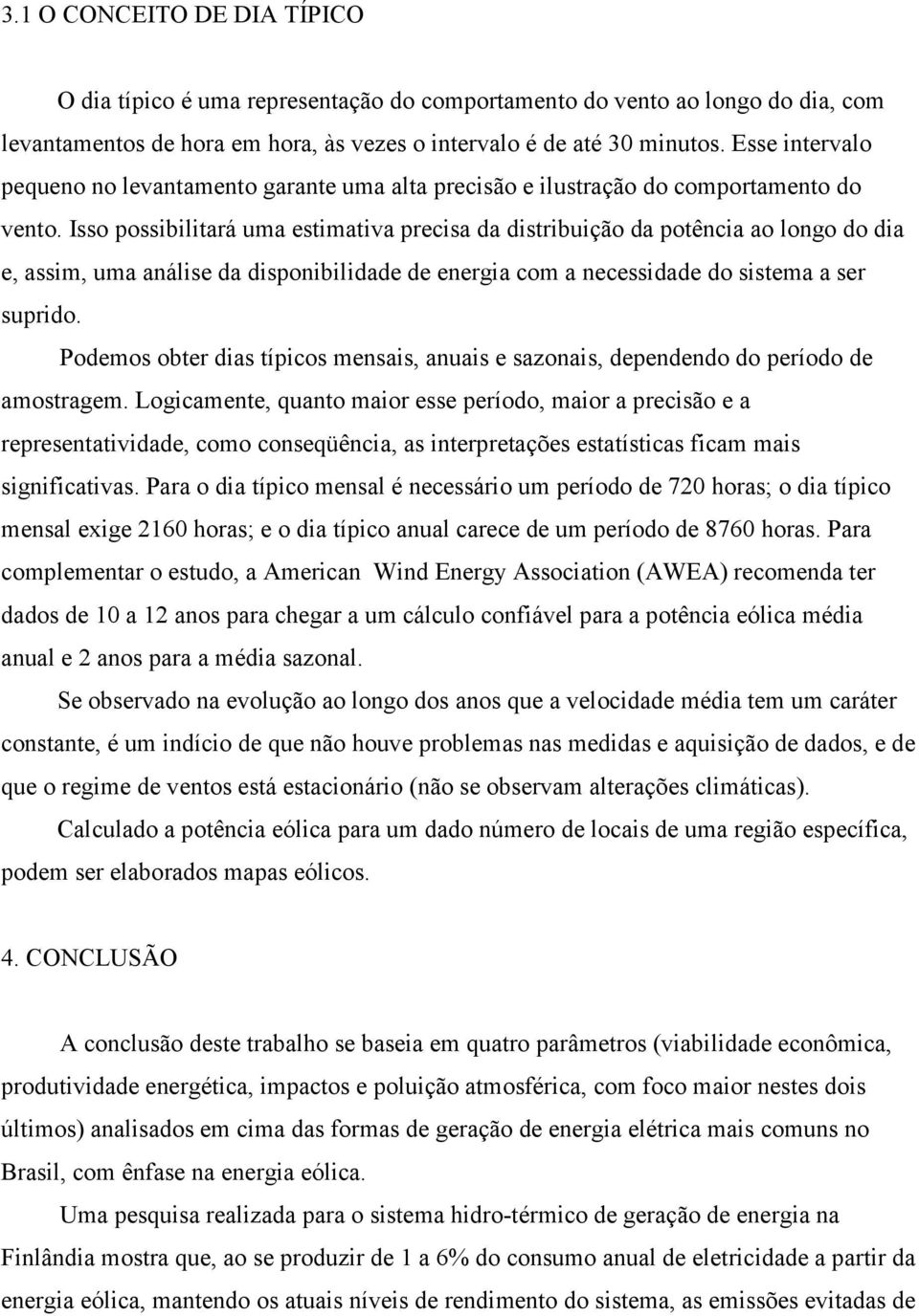 Isso possibilitará uma estimativa precisa da distribuição da potência ao longo do dia e, assim, uma análise da disponibilidade de energia com a necessidade do sistema a ser suprido.