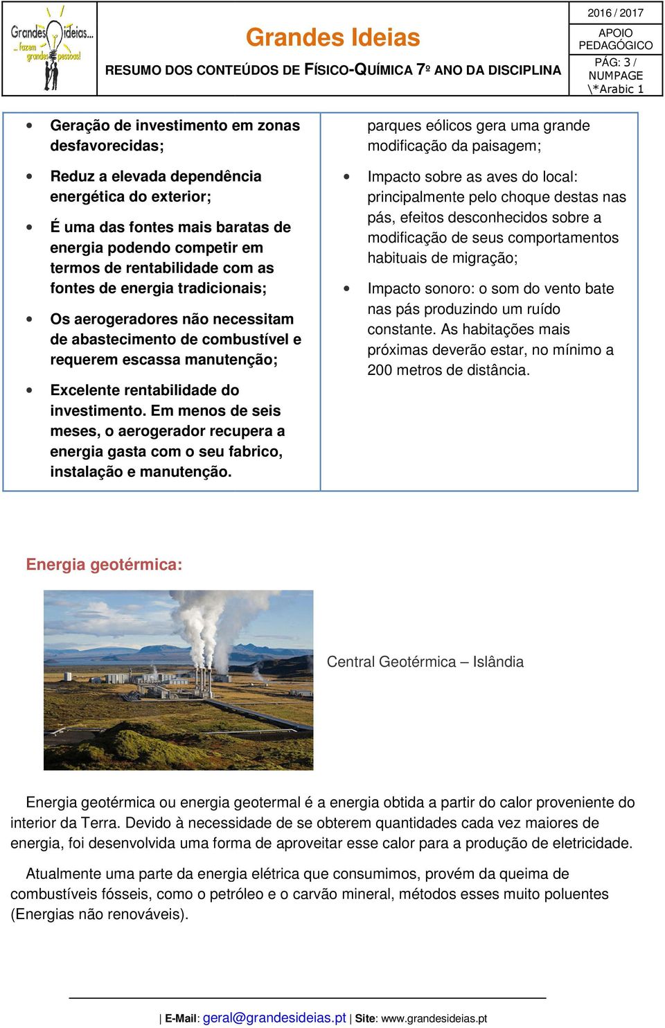 Em menos de seis meses, o aerogerador recupera a energia gasta com o seu fabrico, instalação e manutenção.