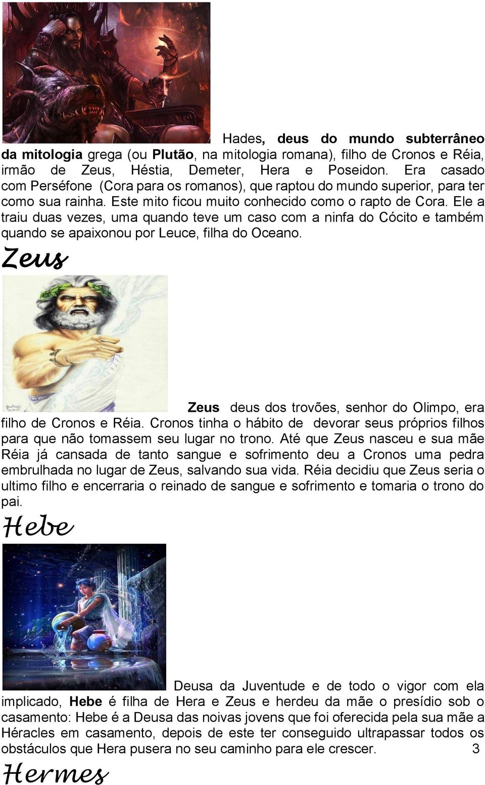 Ele a traiu duas vezes, uma quando teve um caso com a ninfa do Cócito e também quando se apaixonou por Leuce, filha do Oceano. Zeus Zeus deus dos trovões, senhor do Olimpo, era filho de Cronos e Réia.