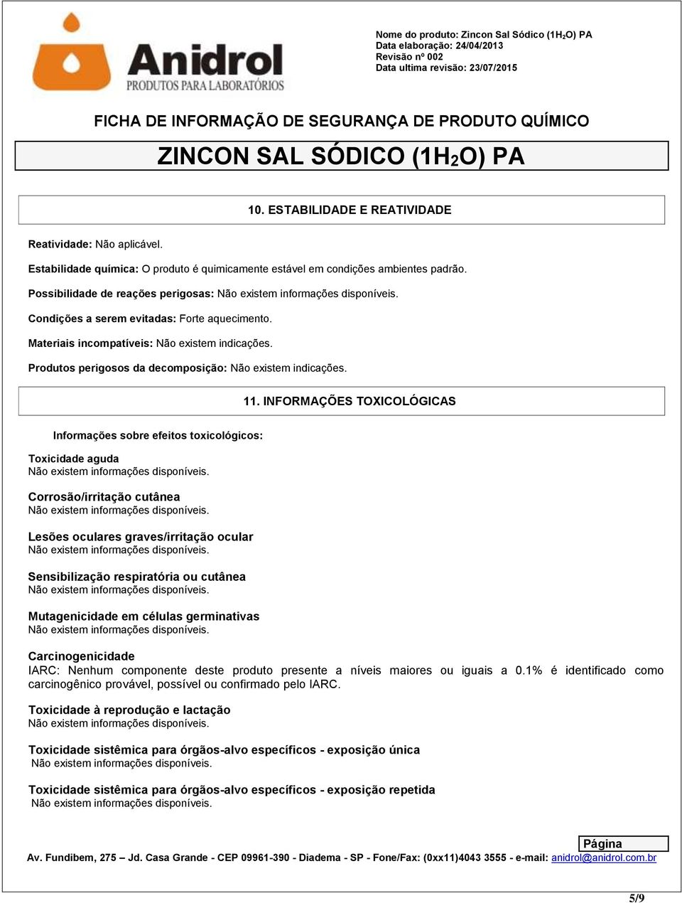 INFORMAÇÕES TOXICOLÓGICAS Informações sobre efeitos toxicológicos: Toxicidade aguda Corrosão/irritação cutânea Lesões oculares graves/irritação ocular Sensibilização respiratória ou cutânea