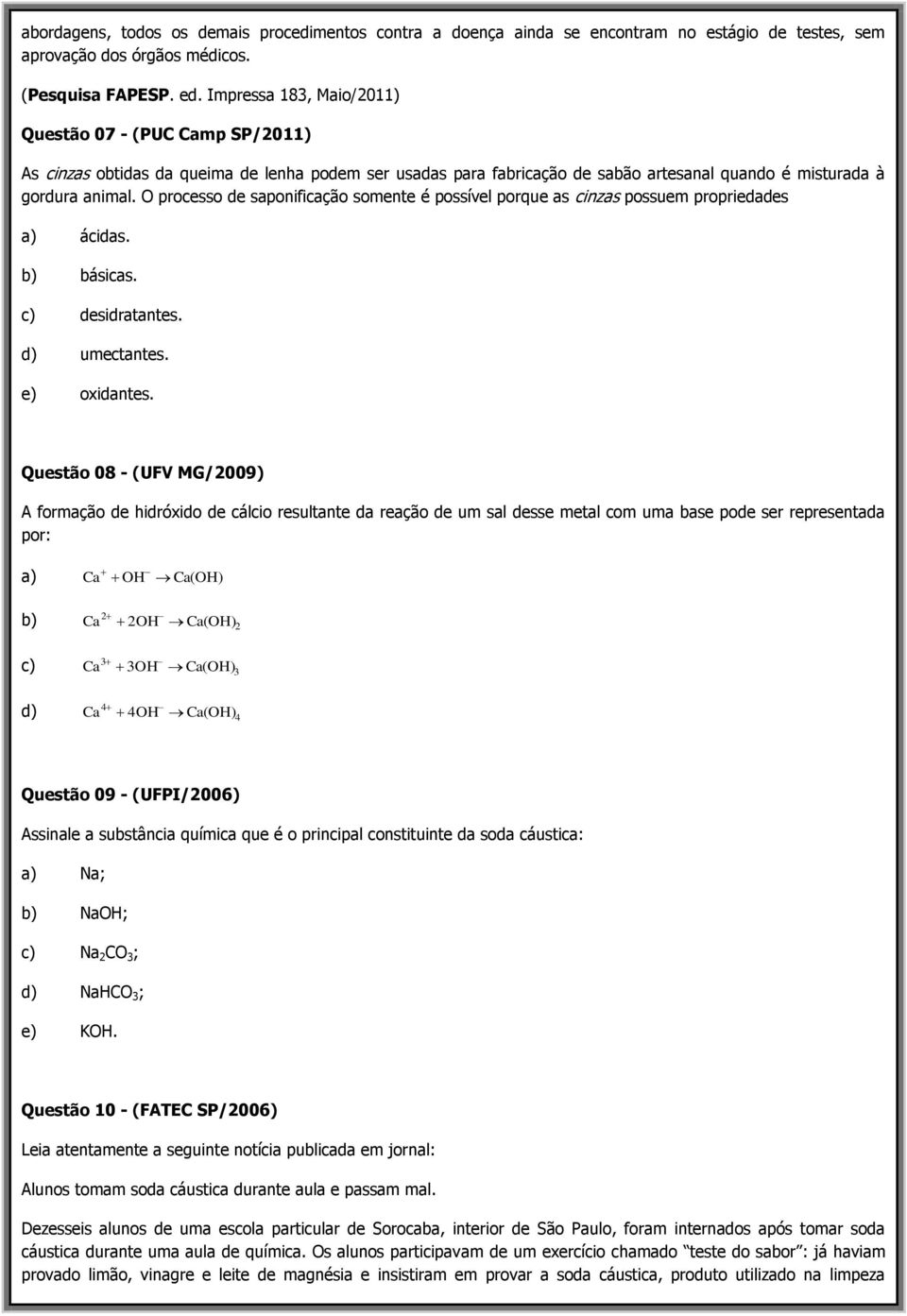 O processo de saponificação somente é possível porque as cinzas possuem propriedades a) ácidas. b) básicas. c) desidratantes. d) umectantes. e) oxidantes.