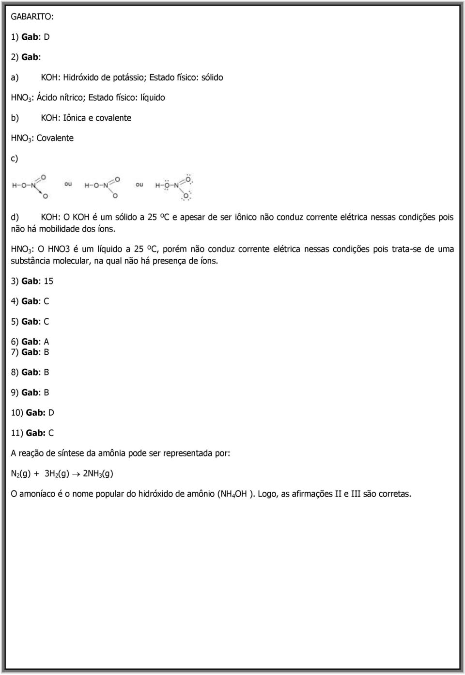 HNO 3 : O HNO3 é um líquido a 25 ºC, porém não conduz corrente elétrica nessas condições pois trata-se de uma substância molecular, na qual não há presença de íons.