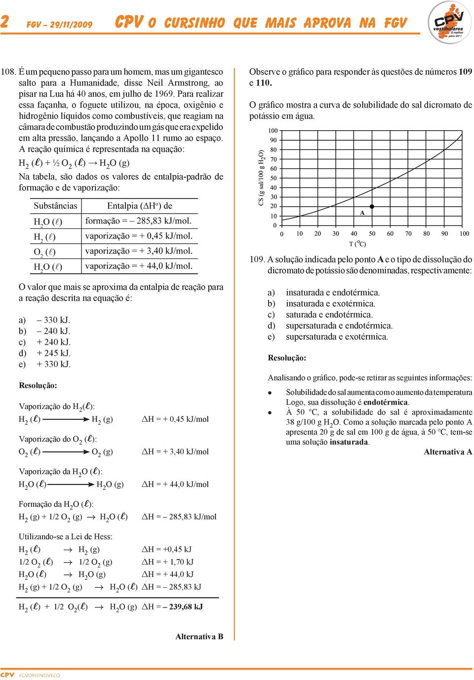 Para realizar essa façanha, o foguete utilizou, na época, oxigênio e hidrogênio líquidos como combustíveis, que reagiam na câmara de combustão produzindo um gás que era expelido em alta pressão,