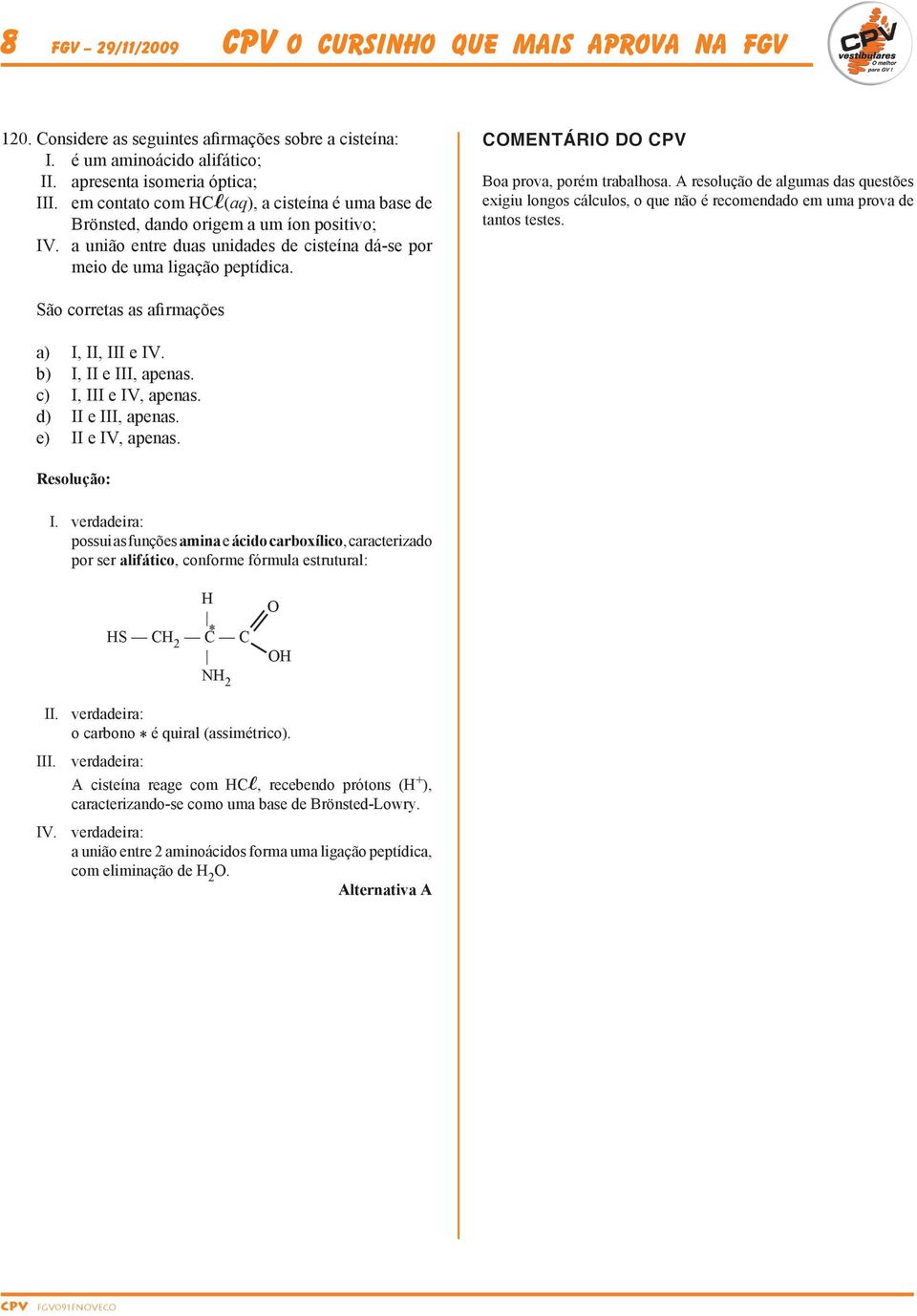 COMENTÁRIO DO CPV Boa prova, porém trabalhosa. A resolução de algumas das questões exigiu longos cálculos, o que não é recomendado em uma prova de tantos testes.