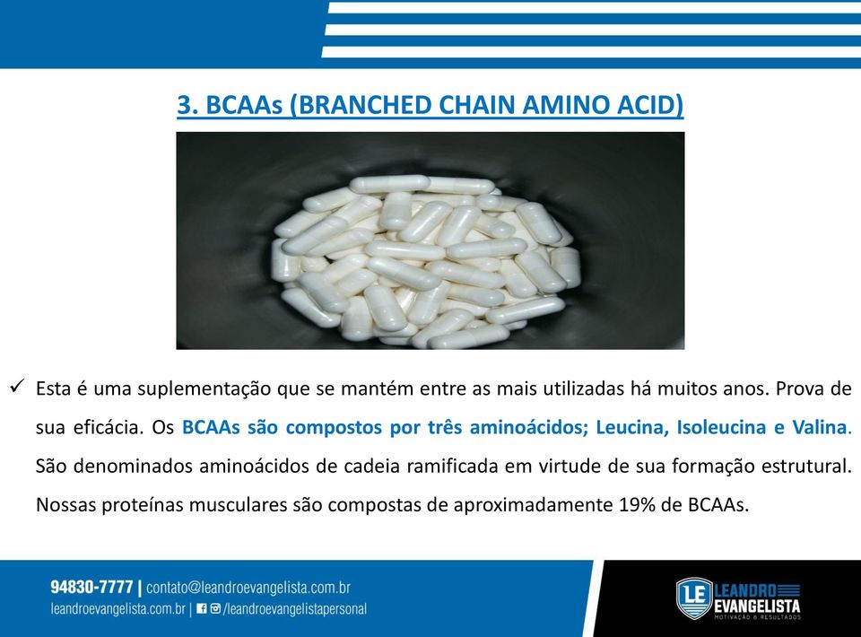 Os BCAAs são compostos por três aminoácidos; Leucina, Isoleucina e Valina.