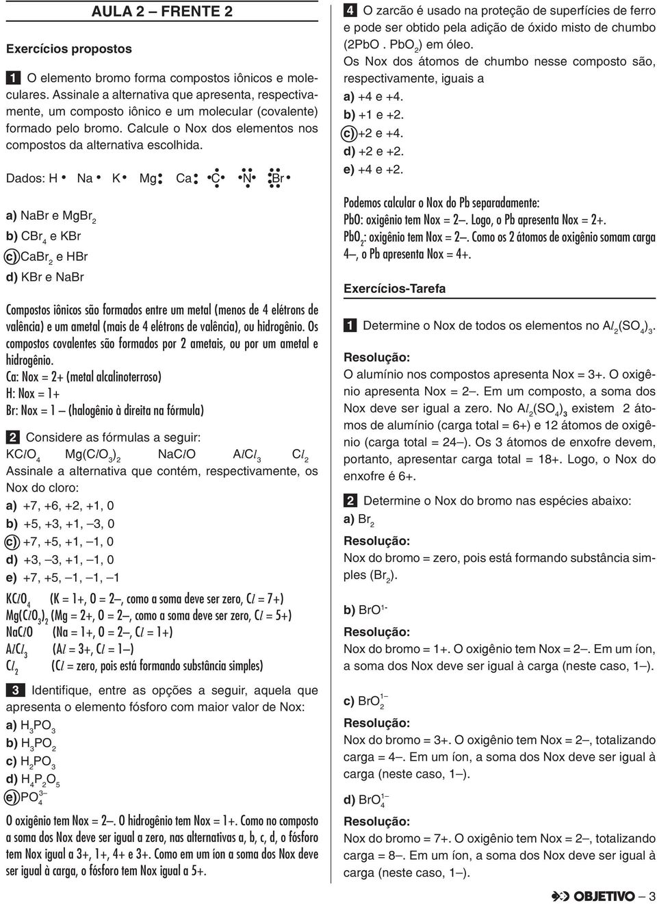 formados entre um metal (menos de 4 elétrons de valência) e um ametal (mais de 4 elétrons de valência), ou hidrogênio Os compostos covalentes são formados por 2 ametais, ou por um ametal e hidrogênio