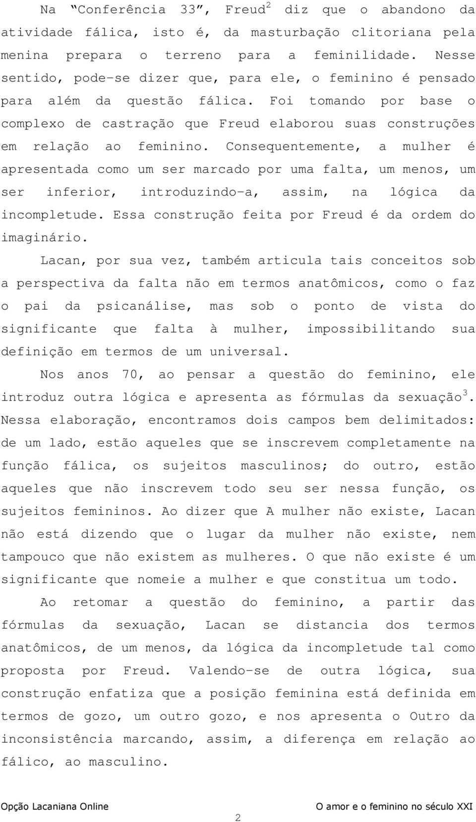 Consequentemente, a mulher é apresentada como um ser marcado por uma falta, um menos, um ser inferior, introduzindo-a, assim, na lógica da incompletude.