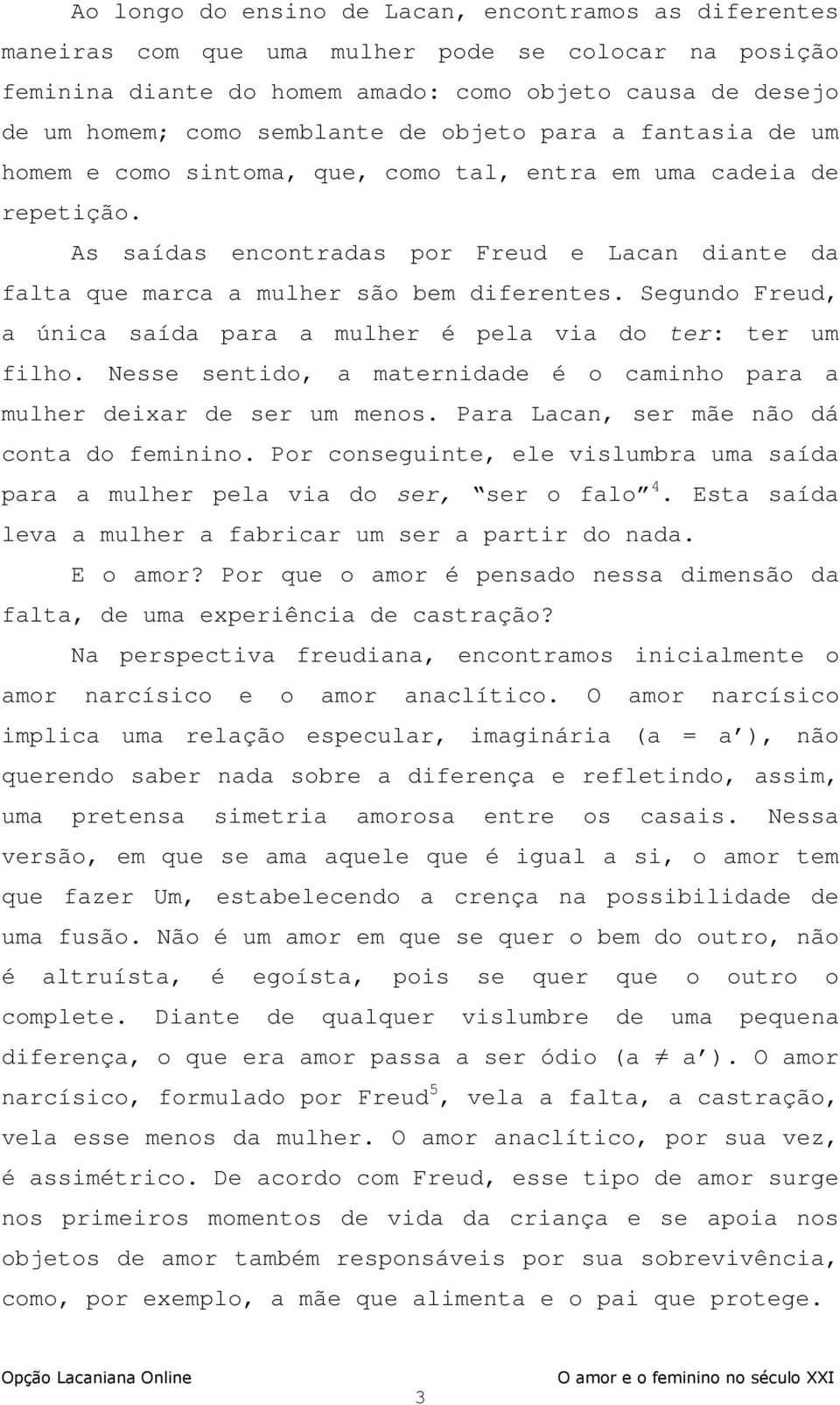 Segundo Freud, a única saída para a mulher é pela via do ter: ter um filho. Nesse sentido, a maternidade é o caminho para a mulher deixar de ser um menos. Para Lacan, ser mãe não dá conta do feminino.