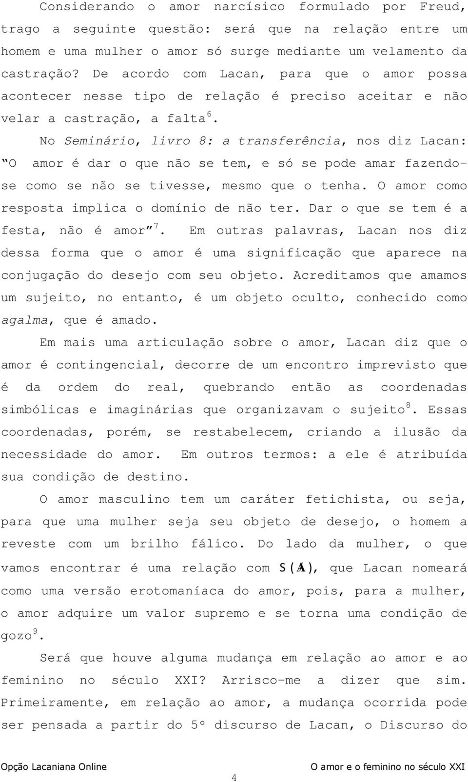 No Seminário, livro 8: a transferência, nos diz Lacan: O amor é dar o que não se tem, e só se pode amar fazendose como se não se tivesse, mesmo que o tenha.