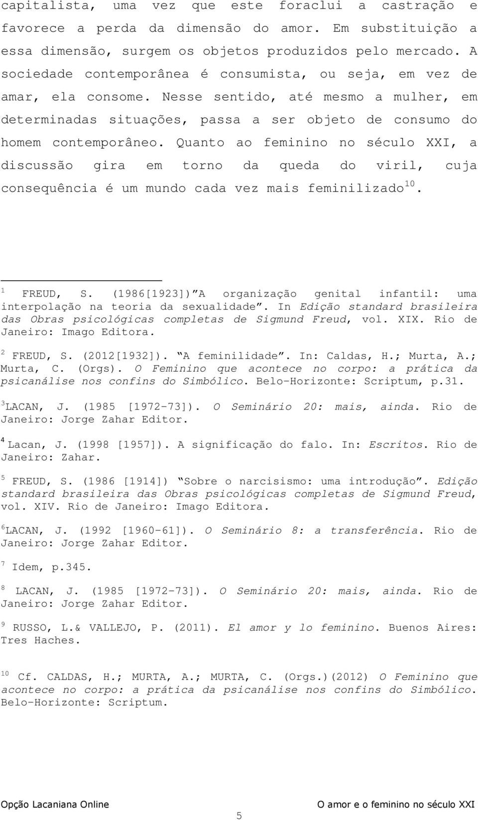 Quanto ao feminino no século XXI, a discussão gira em torno da queda do viril, cuja consequência é um mundo cada vez mais feminilizado 10. 1 FREUD, S.