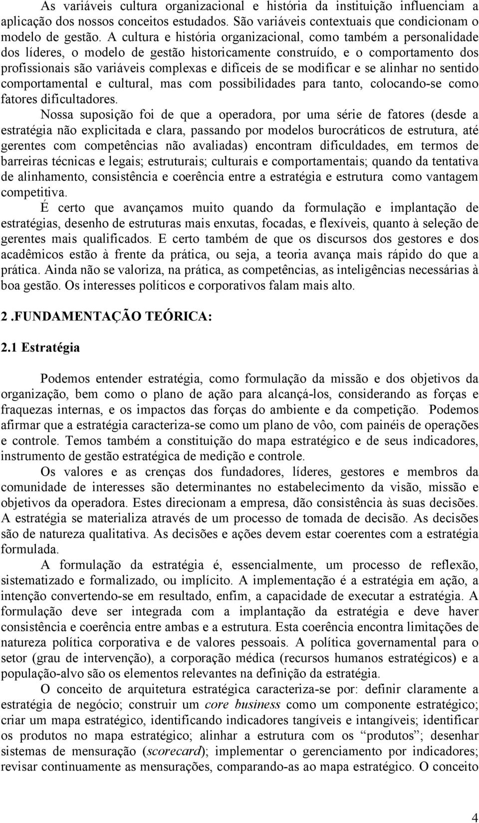 se modificar e se alinhar no sentido comportamental e cultural, mas com possibilidades para tanto, colocando-se como fatores dificultadores.