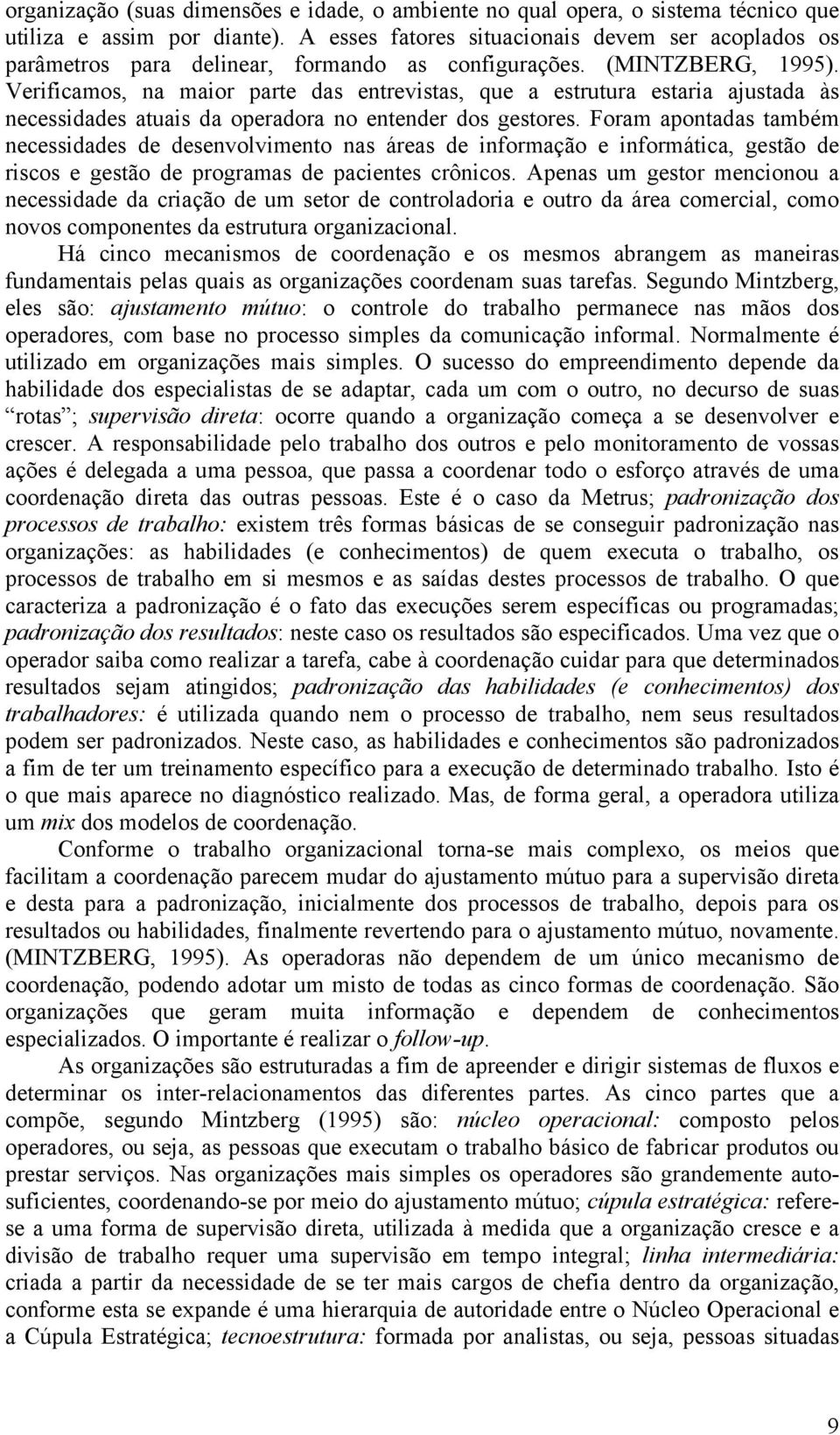 Verificamos, na maior parte das entrevistas, que a estrutura estaria ajustada às necessidades atuais da operadora no entender dos gestores.