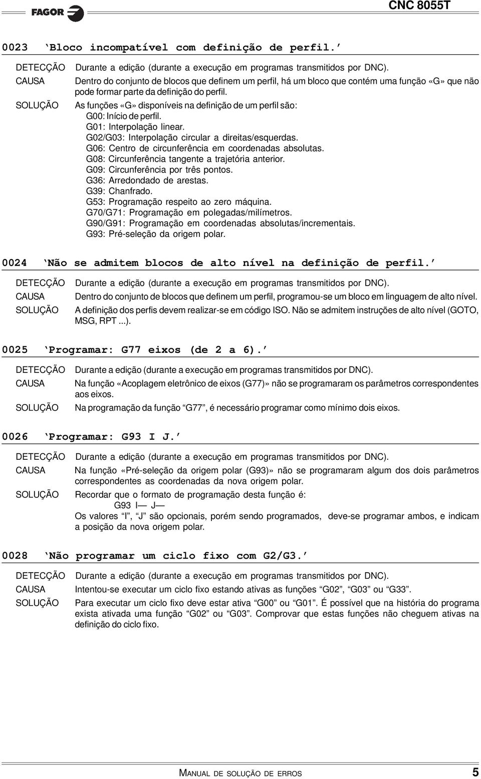 G06: Centro de circunferência em coordenadas absolutas. G08: Circunferência tangente a trajetória anterior. G09: Circunferência por três pontos. G36: Arredondado de arestas. G39: Chanfrado.