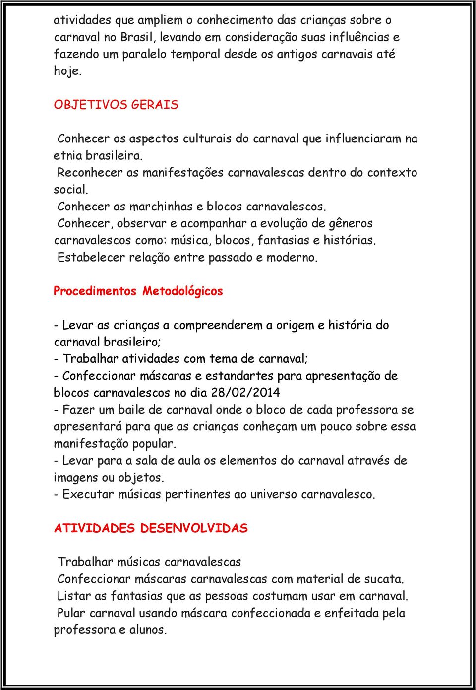 Conhecer as marchinhas e blocos carnavalescos. Conhecer, observar e acompanhar a evolução de gêneros carnavalescos como: música, blocos, fantasias e histórias.