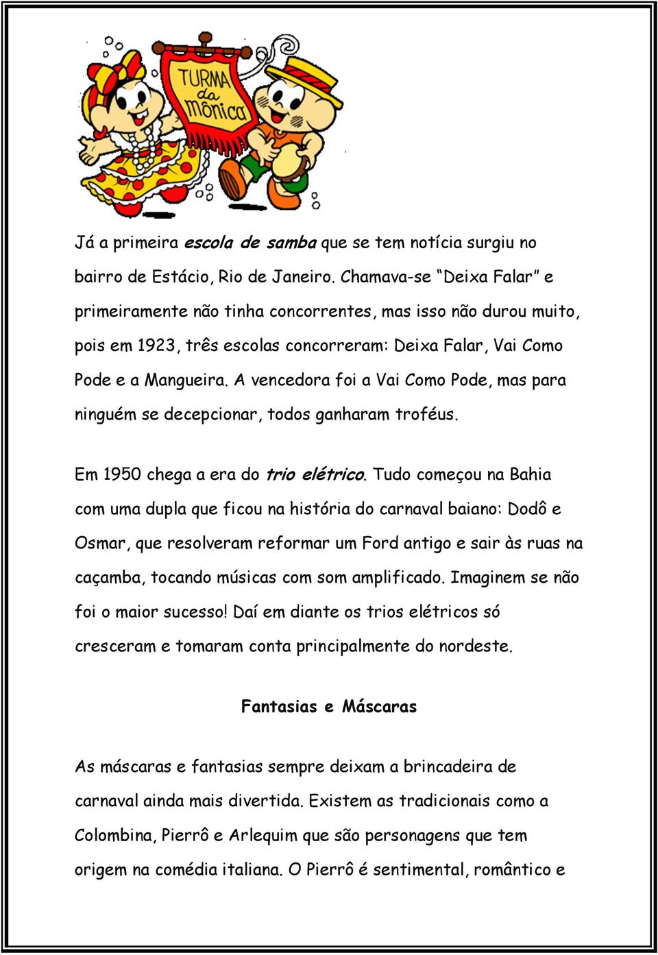 A vencedora foi a Vai Como Pode, mas para ninguém se decepcionar, todos ganharam troféus. Em 1950 chega a era do trio elétrico.