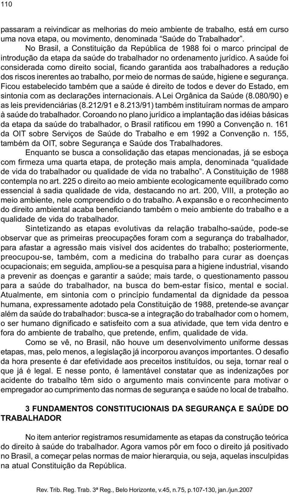 A saúde foi considerada como direito social, ficando garantida aos trabalhadores a redução dos riscos inerentes ao trabalho, por meio de normas de saúde, higiene e segurança.