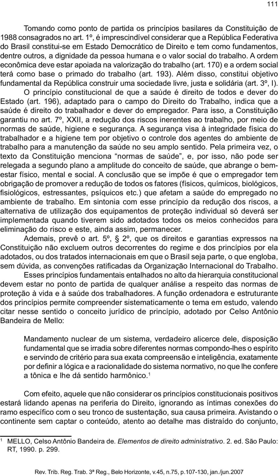 do trabalho. A ordem econômica deve estar apoiada na valorização do trabalho (art. 170) e a ordem social terá como base o primado do trabalho (art. 193).