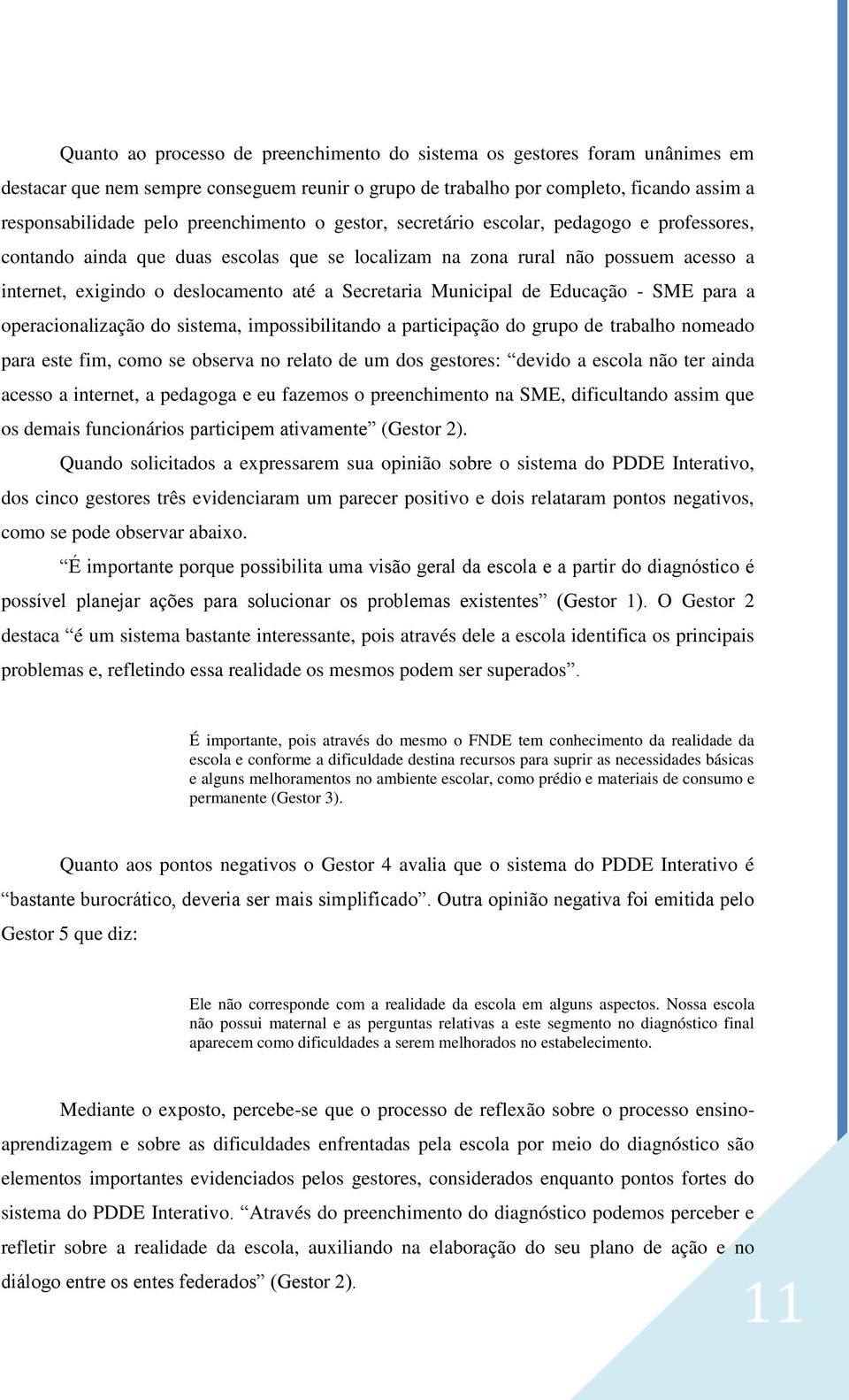 Secretaria Municipal de Educação - SME para a operacionalização do sistema, impossibilitando a participação do grupo de trabalho nomeado para este fim, como se observa no relato de um dos gestores: