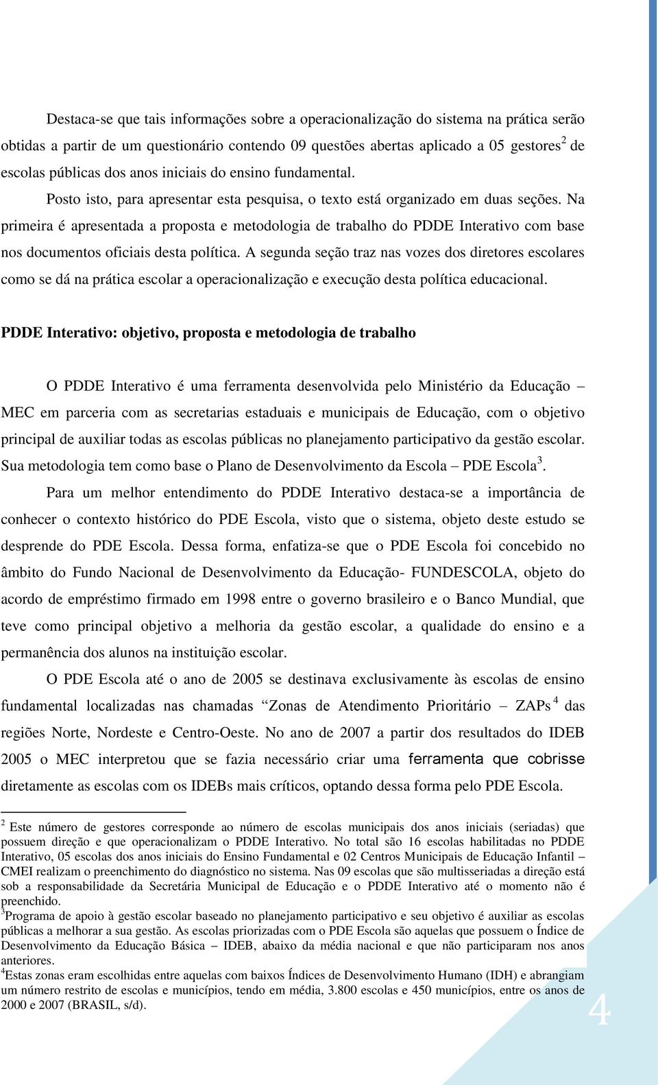 Na primeira é apresentada a proposta e metodologia de trabalho do PDDE Interativo com base nos documentos oficiais desta política.