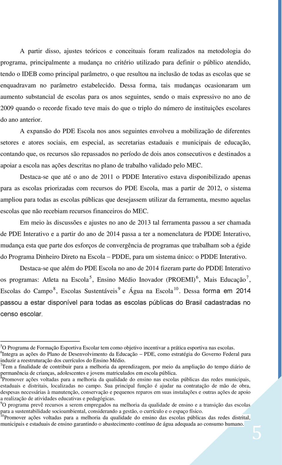 Dessa forma, tais mudanças ocasionaram um aumento substancial de escolas para os anos seguintes, sendo o mais expressivo no ano de 2009 quando o recorde fixado teve mais do que o triplo do número de