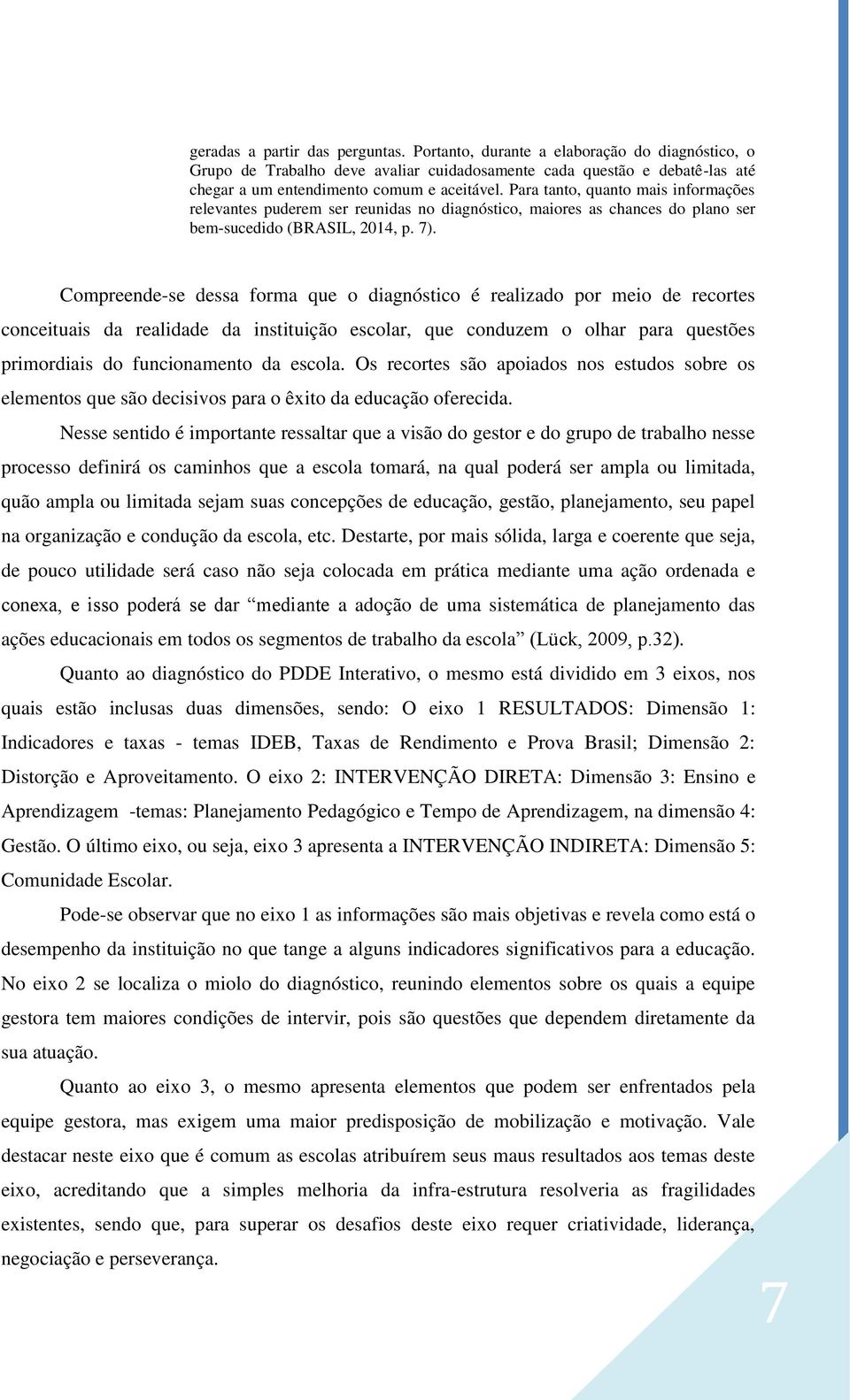 Compreende-se dessa forma que o diagnóstico é realizado por meio de recortes conceituais da realidade da instituição escolar, que conduzem o olhar para questões primordiais do funcionamento da escola.