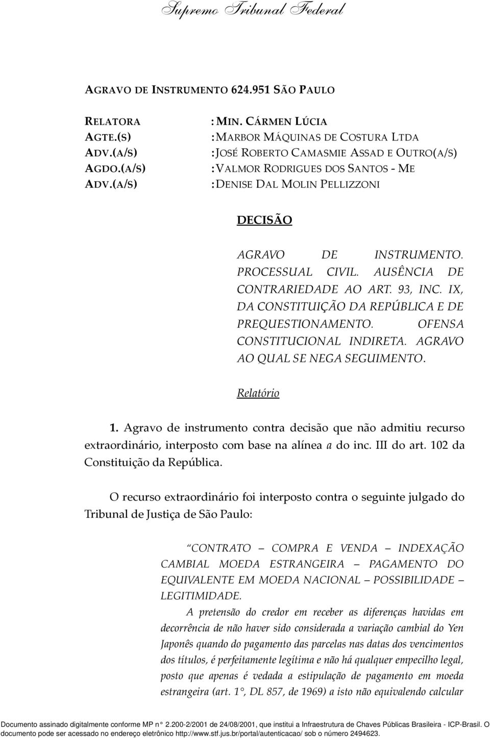 AUSÊNCIA DE CONTRARIEDADE AO ART. 93, INC. IX, DA CONSTITUIÇÃO DA REPÚBLICA E DE PREQUESTIONAMENTO. OFENSA CONSTITUCIONAL INDIRETA. AGRAVO AO QUAL SE NEGA SEGUIMENTO. Relatório 1.