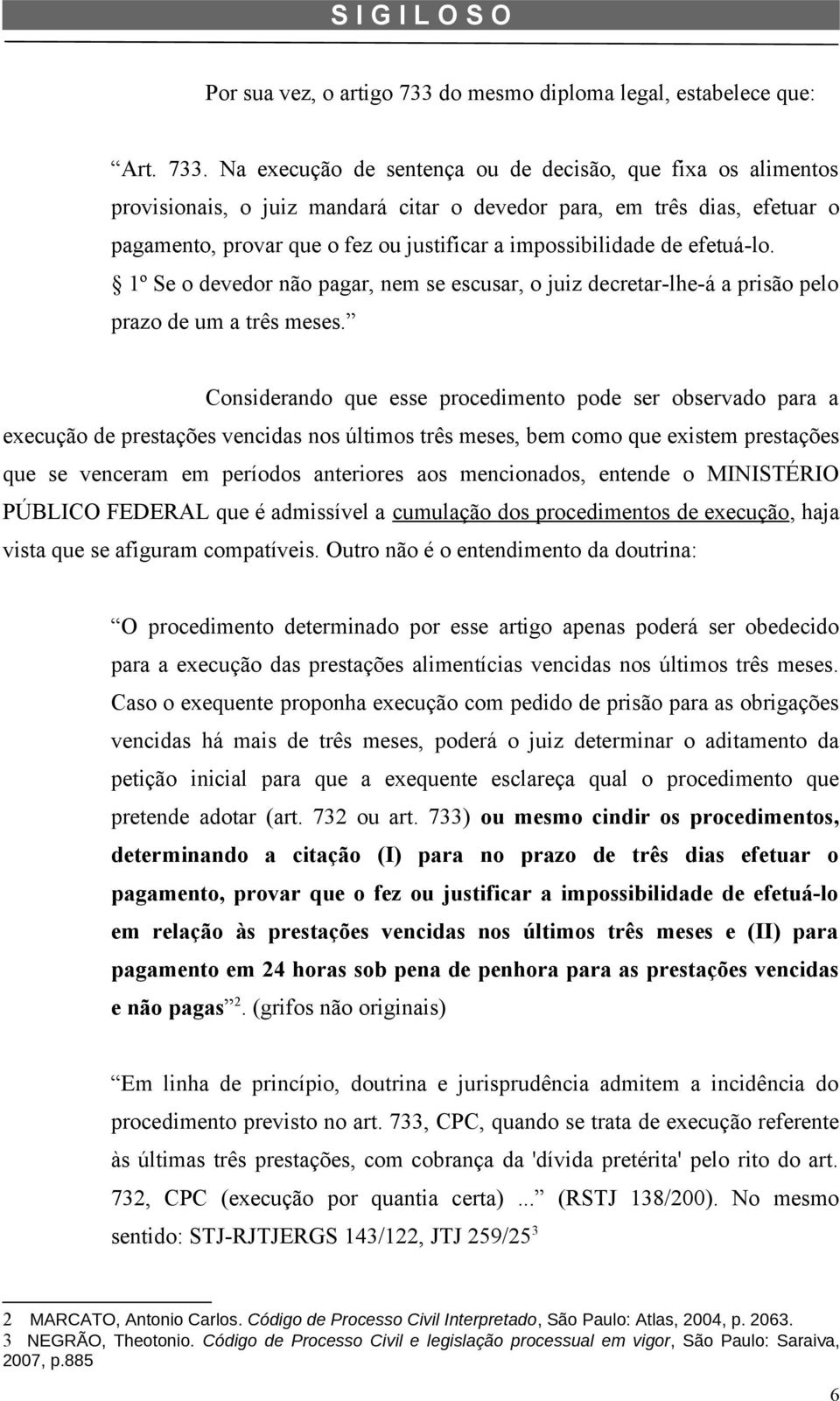 Na execução de sentença ou de decisão, que fixa os alimentos provisionais, o juiz mandará citar o devedor para, em três dias, efetuar o pagamento, provar que o fez ou justificar a impossibilidade de