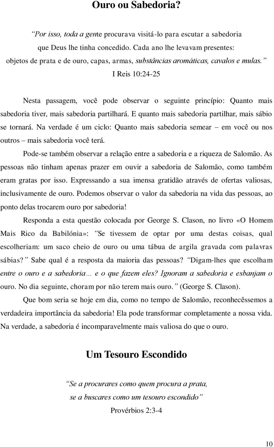 I Reis 10:24-25 Nesta passagem, você pode observar o seguinte princípio: Quanto mais sabedoria tiver, mais sabedoria partilhará. E quanto mais sabedoria partilhar, mais sábio se tornará.