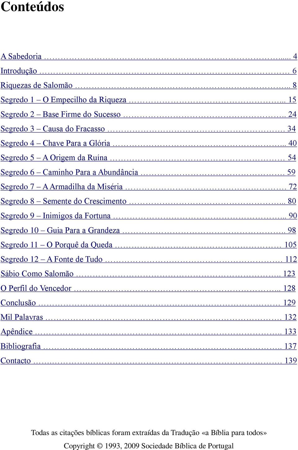 .. 80 Segredo 9 Inimigos da Fortuna... 90 Segredo 10 Guia Para a Grandeza.. 98 Segredo 11 O Porquê da Queda 105 Segredo 12 A Fonte de Tudo. 112 Sábio Como Salomão.. 123 O Perfil do Vencedor.