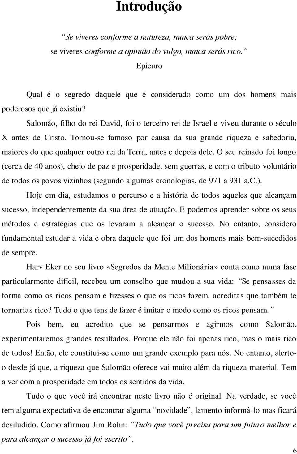 Salomão, filho do rei David, foi o terceiro rei de Israel e viveu durante o século X antes de Cristo.