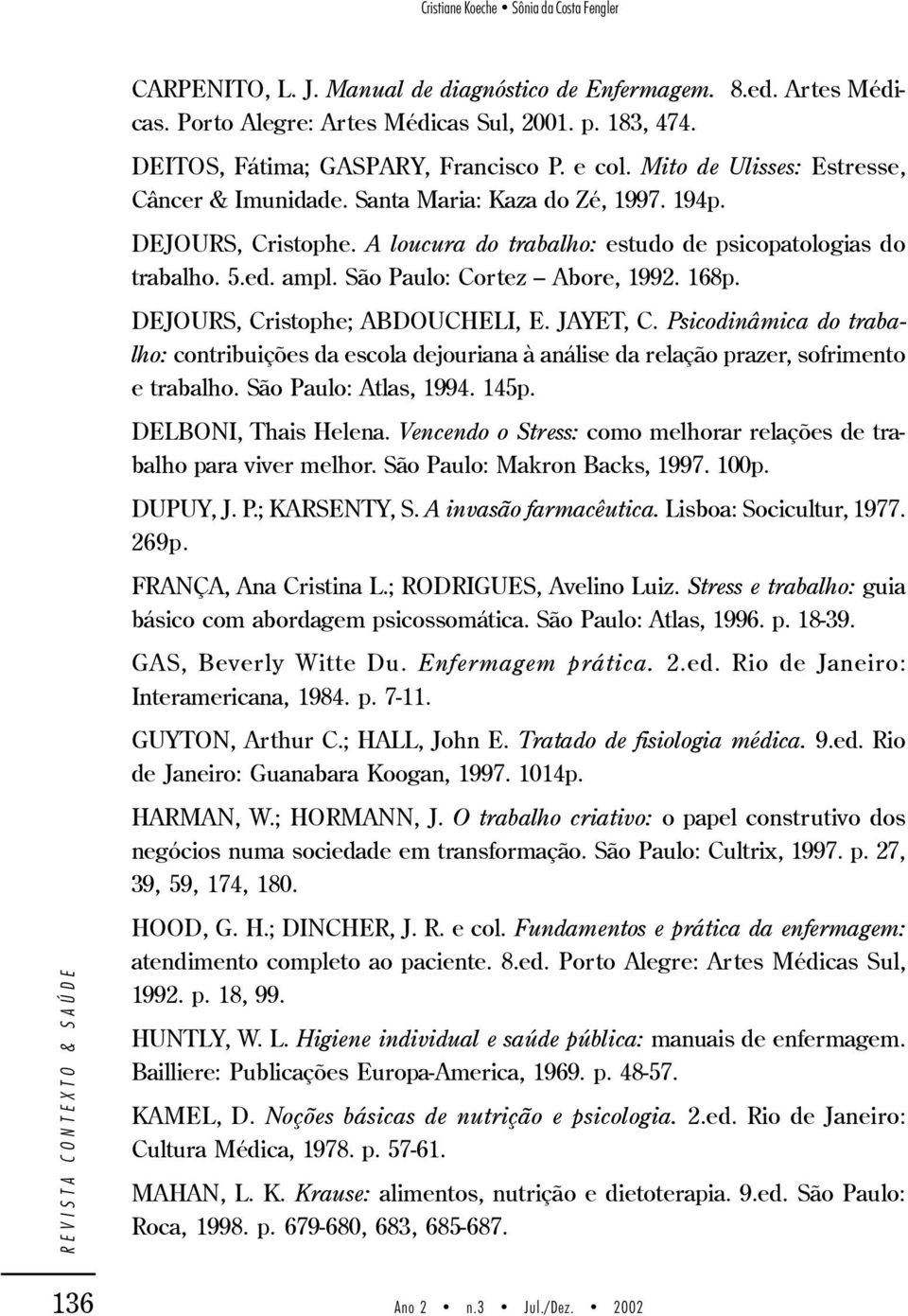 A loucura do trabalho: estudo de psicopatologias do trabalho. 5.ed. ampl. São Paulo: Cortez Abore, 1992. 168p. DEJOURS, Cristophe; ABDOUCHELI, E. JAYET, C.