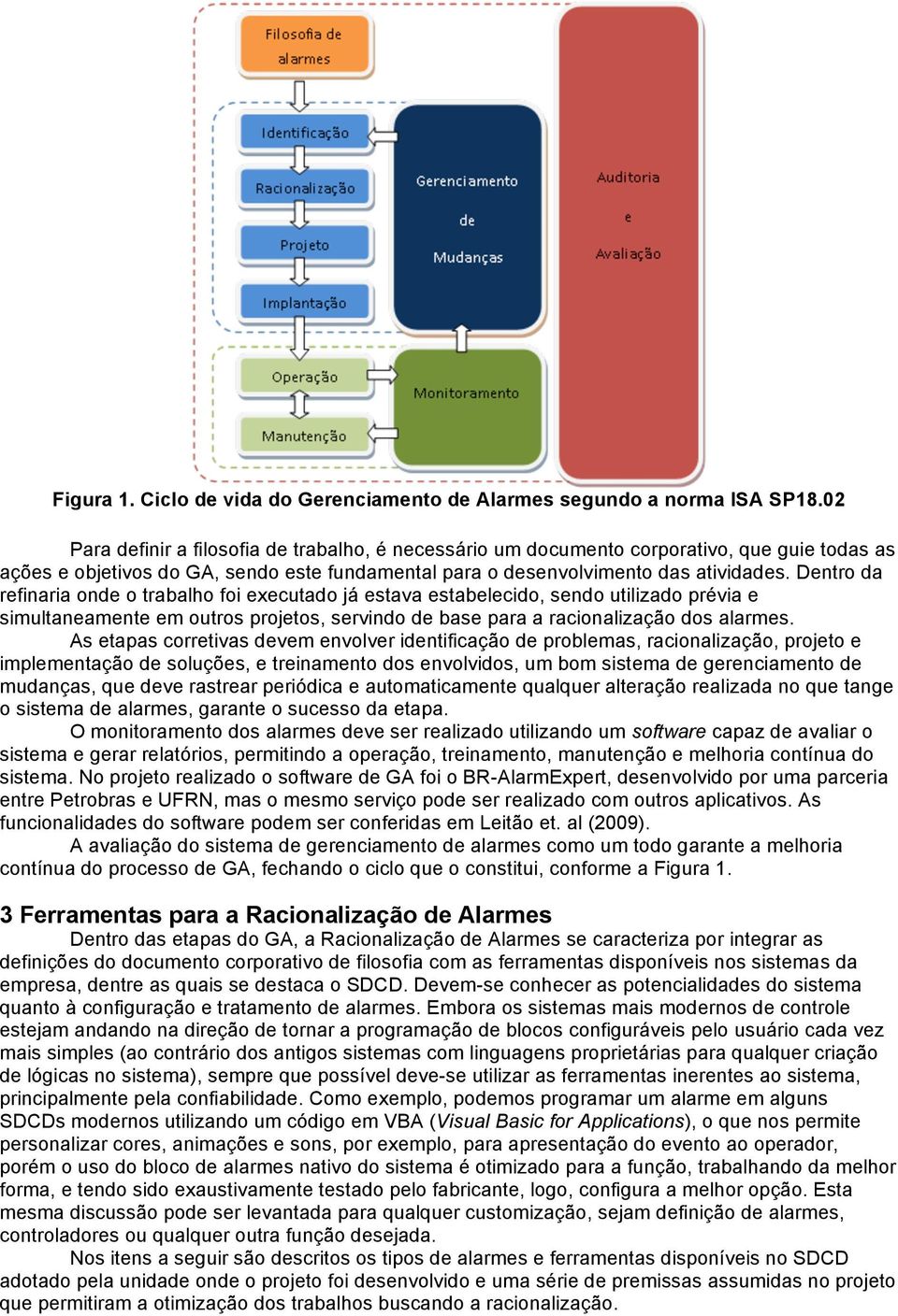 Dentro da refinaria onde o trabalho foi executado já estava estabelecido, sendo utilizado prévia e simultaneamente em outros projetos, servindo de base para a racionalização dos alarmes.