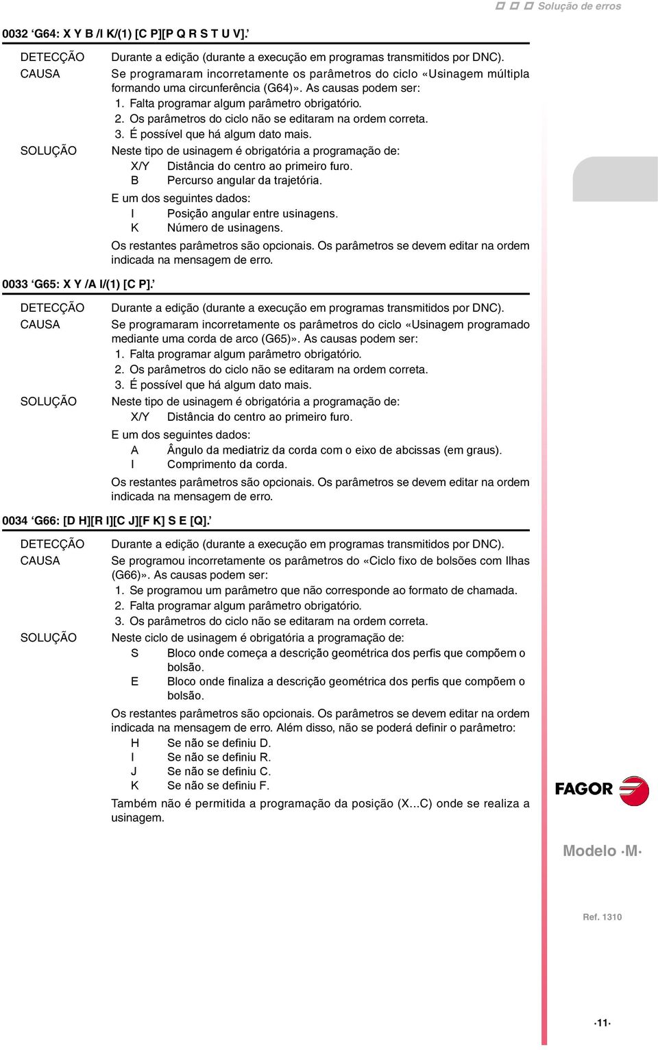 Neste tipo de usinagem é obrigatória a programação de: X/Y Distância do centro ao primeiro furo. B Percurso angular da trajetória. E um dos seguintes dados: I Posição angular entre usinagens.