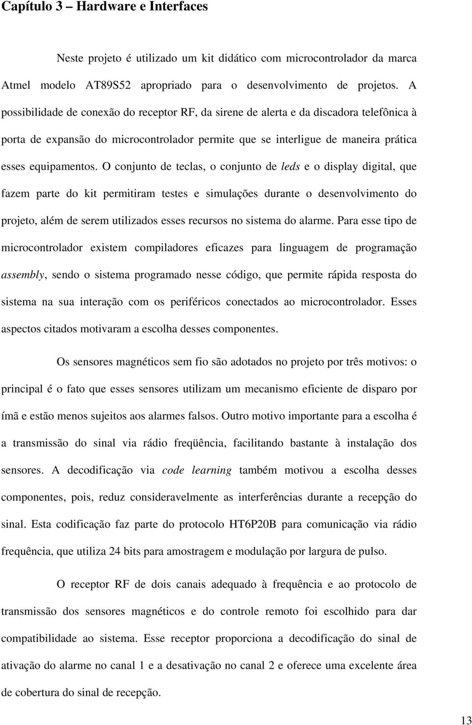 O conjunto de teclas, o conjunto de leds e o display digital, que fazem parte do kit permitiram testes e simulações durante o desenvolvimento do projeto, além de serem utilizados esses recursos no