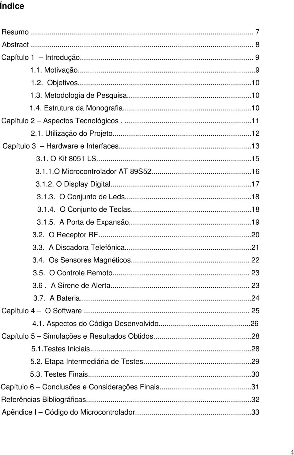 1.4. O Conjunto de Teclas...18 3.1.5. A Porta de Expansão...19 3.2. O Receptor RF...20 3.3. A Discadora Telefônica...21 3.4. Os Sensores Magnéticos... 22 3.5. O Controle Remoto... 23 3.6.