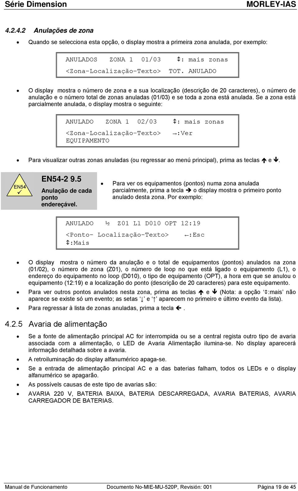 Se a zona está parcialmente anulada, o display mostra o seguinte: ANULADO ZONA 1 02/03 : mais zonas <Zona-Localização-Texto> :Ver EQUIPAMENTO Para visualizar outras zonas anuladas (ou regressar ao