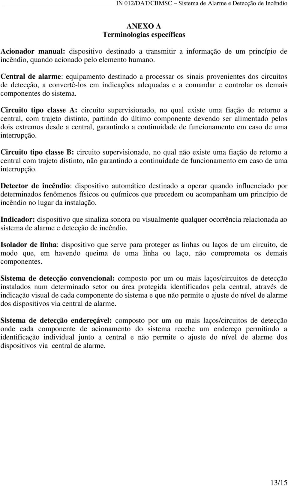 Circuito tipo classe A: circuito supervisionado, no qual existe uma fiação de retorno a central, com trajeto distinto, partindo do último componente devendo ser alimentado pelos dois extremos desde a